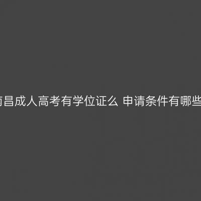 南昌成人高考有学位证么 申请条件有哪些